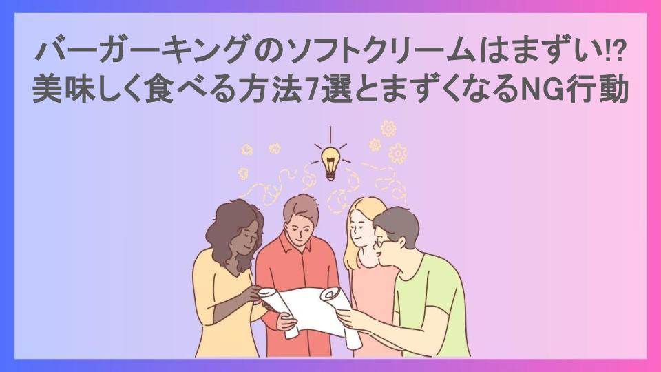 バーガーキングのソフトクリームはまずい!?美味しく食べる方法7選とまずくなるNG行動